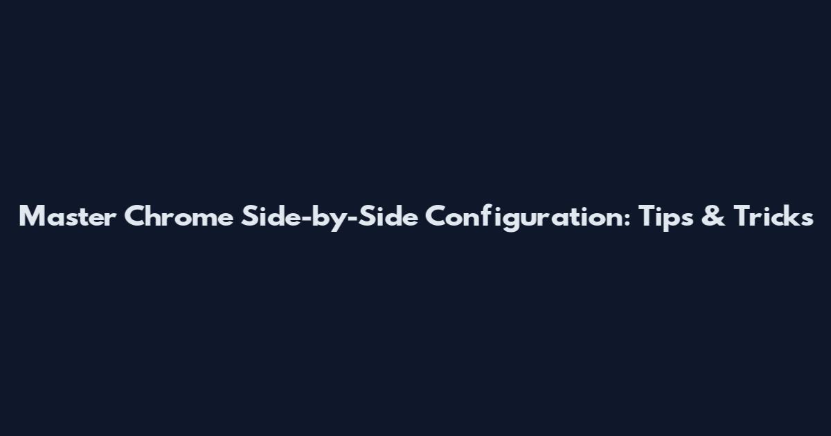 Master Chrome Side-by-Side Configuration: Tips & Tricks
