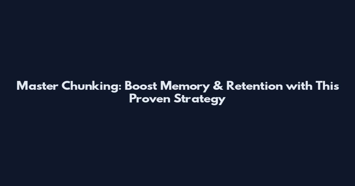Master Chunking: Boost Memory & Retention with This Proven Strategy