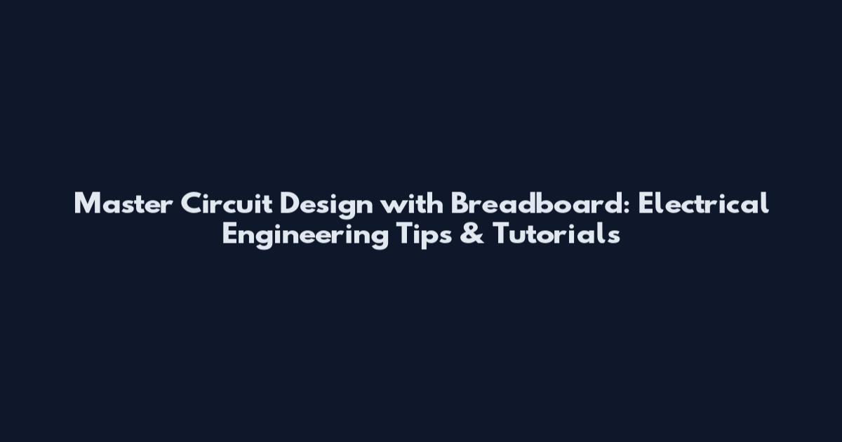Master Circuit Design with Breadboard: Electrical Engineering Tips & Tutorials
