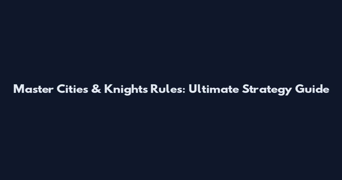 Master Cities & Knights Rules: Ultimate Strategy Guide