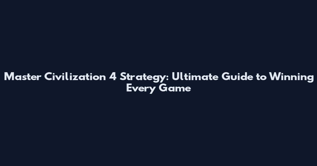 Master Civilization 4 Strategy: Ultimate Guide to Winning Every Game