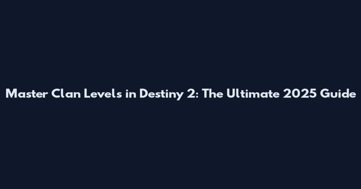 Master Clan Levels in Destiny 2: The Ultimate 2025 Guide