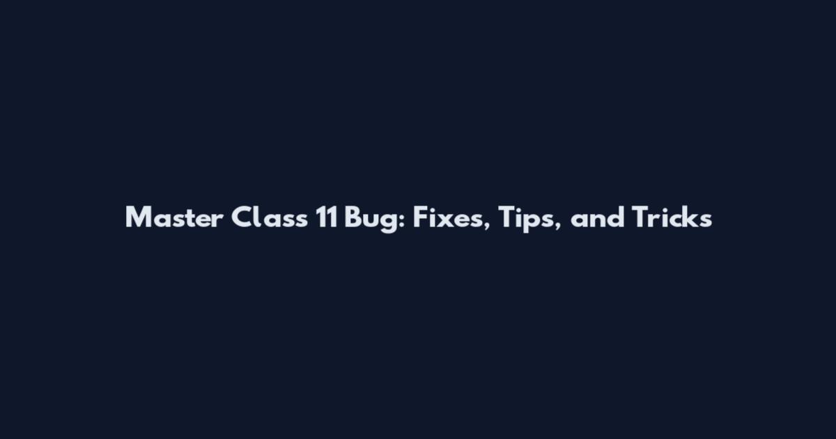 Master Class 11 Bug: Fixes, Tips, and Tricks