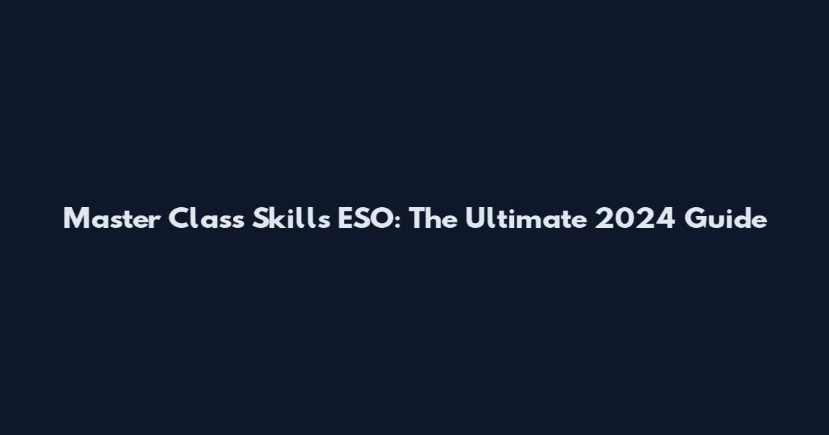 Master Class Skills ESO: The Ultimate 2024 Guide
