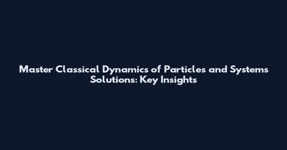 Master Classical Dynamics of Particles and Systems Solutions: Key Insights