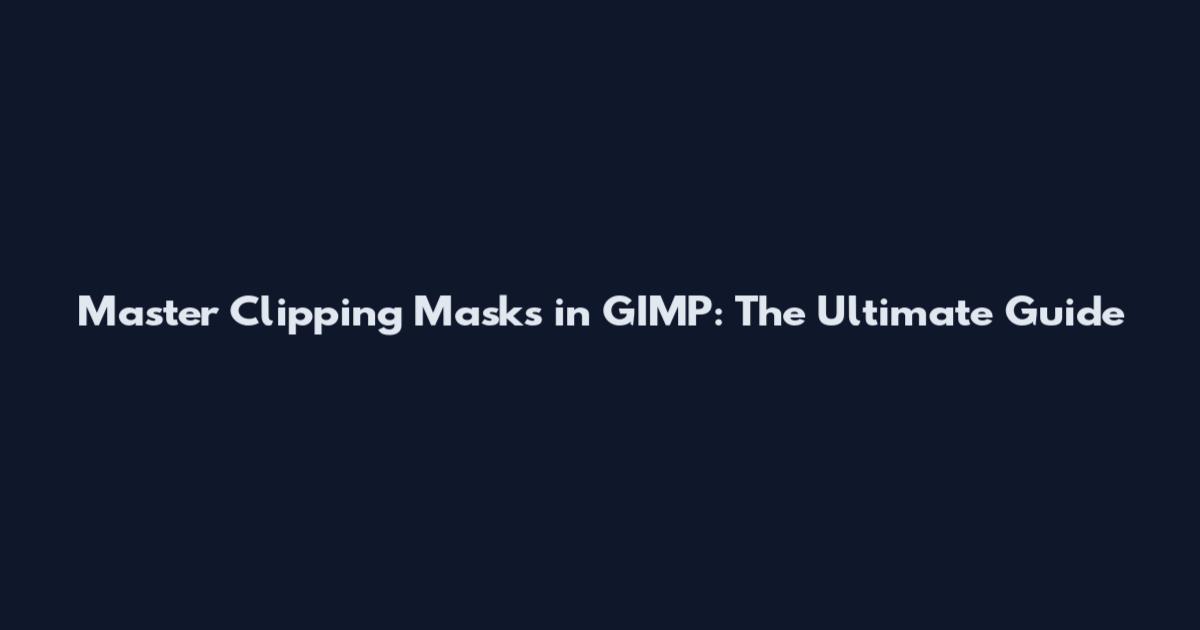 Master Clipping Masks in GIMP: The Ultimate Guide