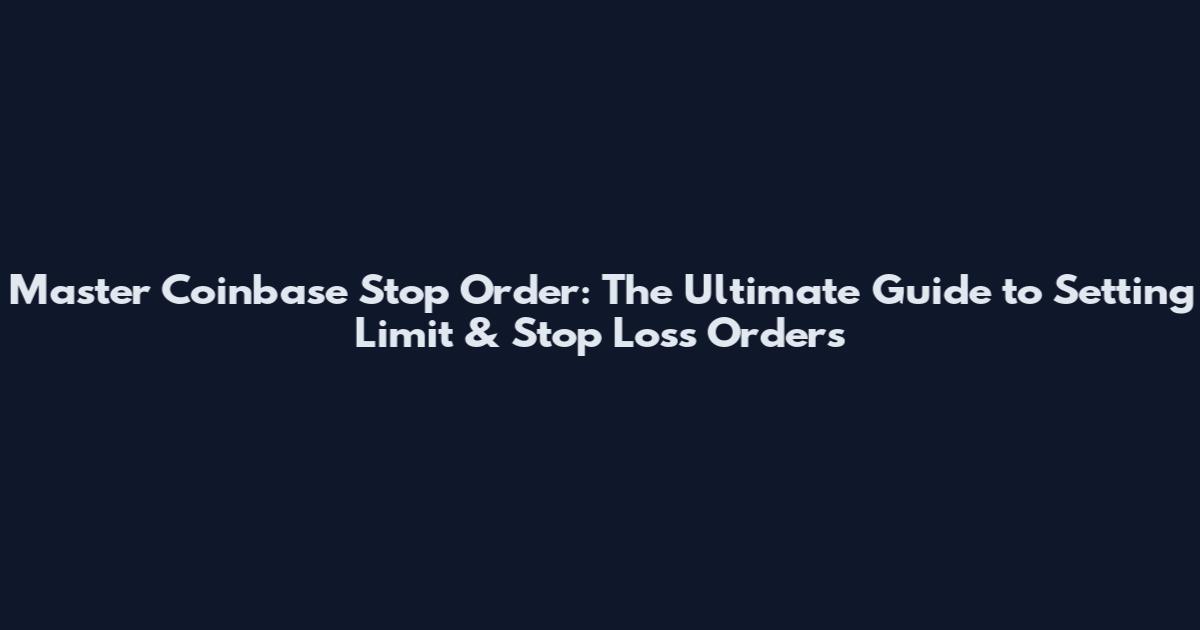 Master Coinbase Stop Order: The Ultimate Guide to Setting Limit & Stop Loss Orders