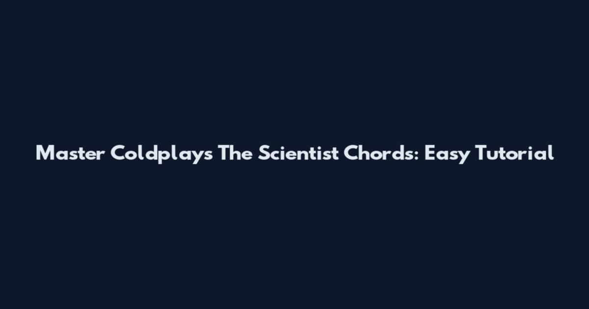 Master Coldplay's The Scientist Chords: Easy Tutorial