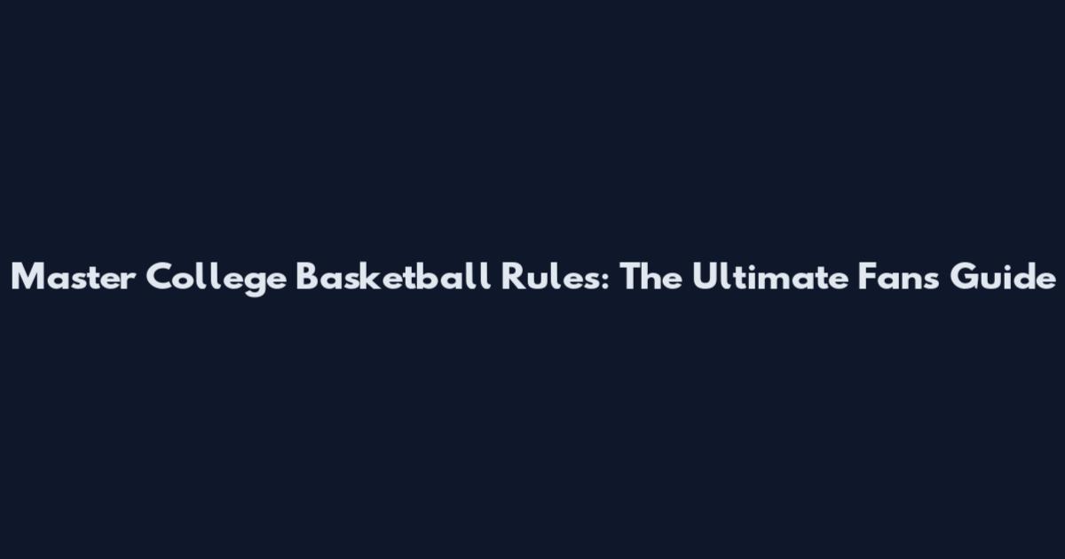 Master College Basketball Rules: The Ultimate Fan's Guide