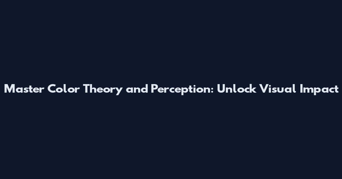 Master Color Theory and Perception: Unlock Visual Impact