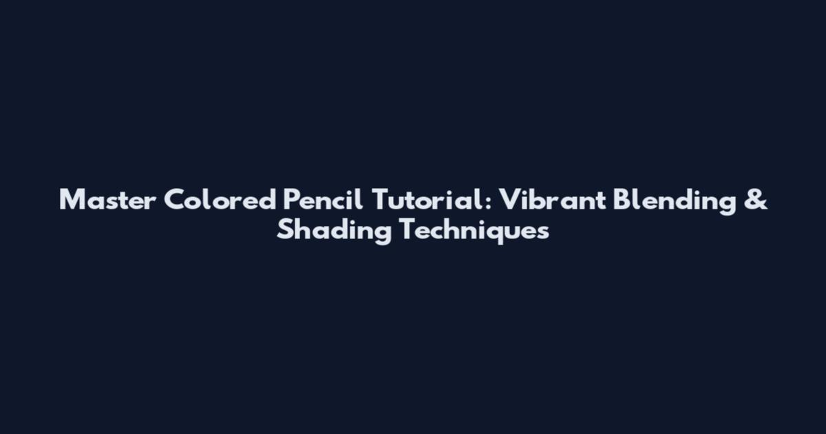 Master Colored Pencil Tutorial: Vibrant Blending & Shading Techniques