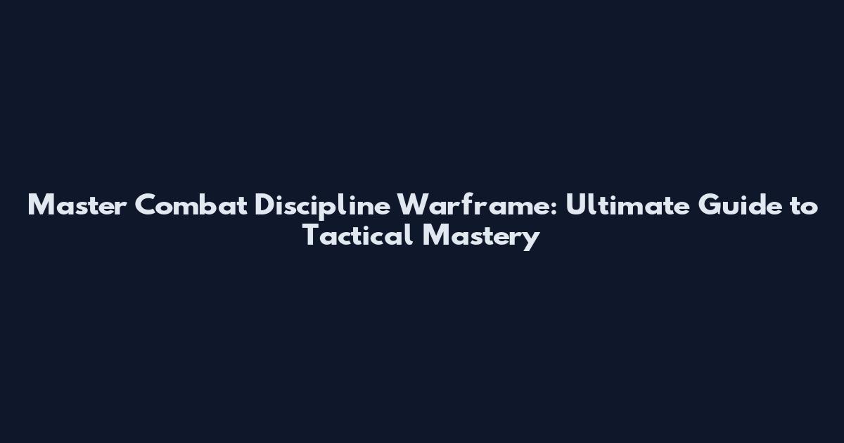 Master Combat Discipline Warframe: Ultimate Guide to Tactical Mastery