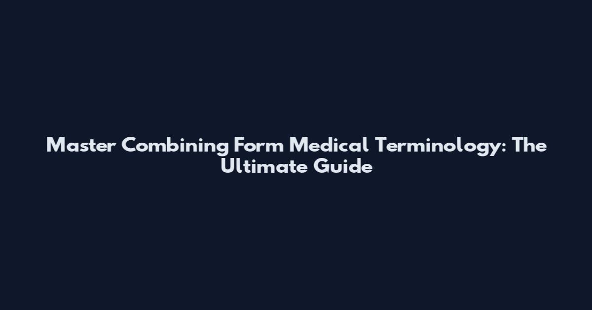 Master Combining Form Medical Terminology: The Ultimate Guide