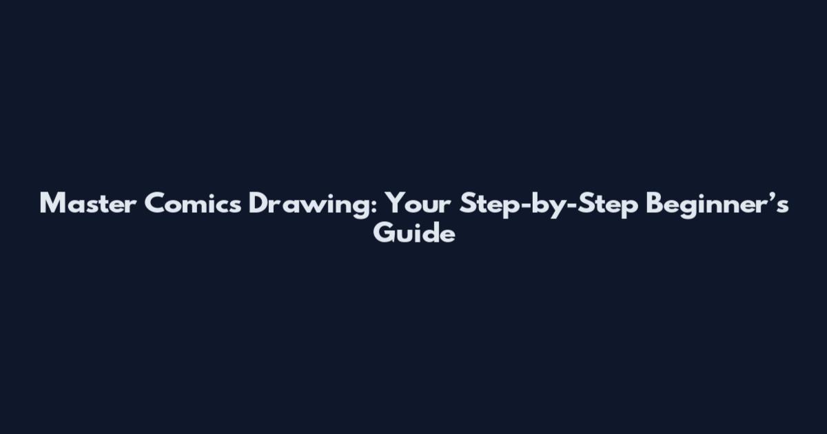 Master Comics Drawing: Your Step-by-Step Beginner’s Guide