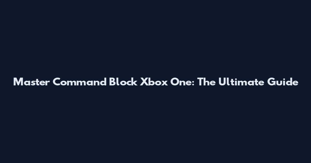 Master Command Block Xbox One: The Ultimate Guide