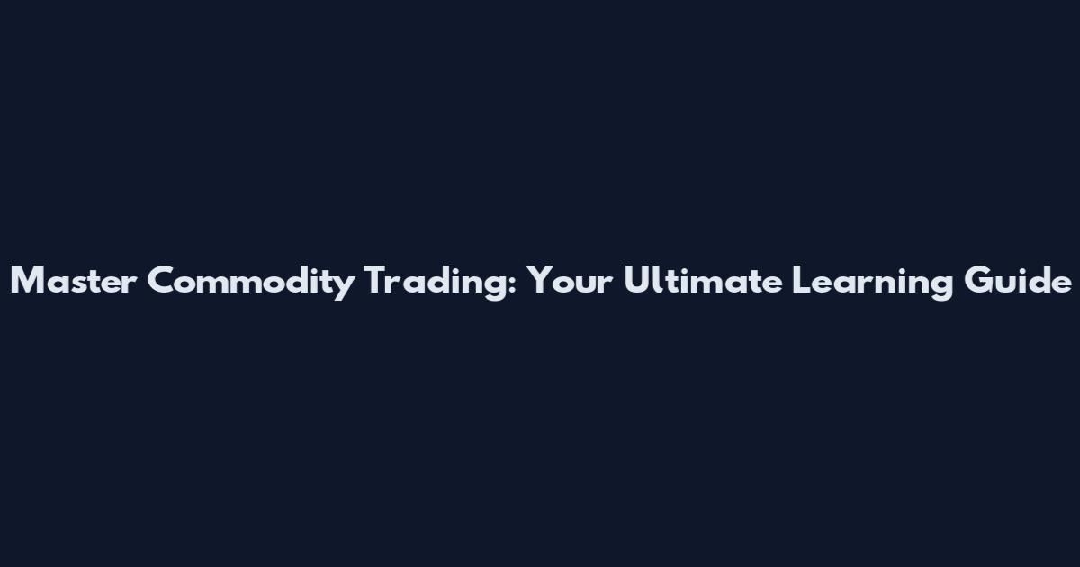 Master Commodity Trading: Your Ultimate Learning Guide
