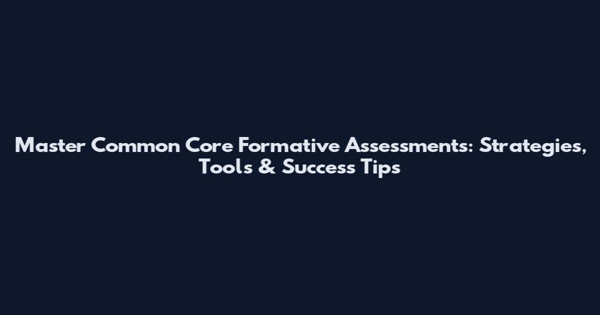Master Common Core Formative Assessments: Strategies, Tools & Success Tips