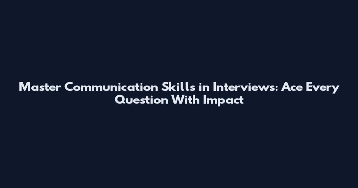 Master Communication Skills in Interviews: Ace Every Question With Impact