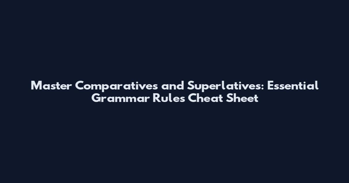 Master Comparatives and Superlatives: Essential Grammar Rules Cheat Sheet