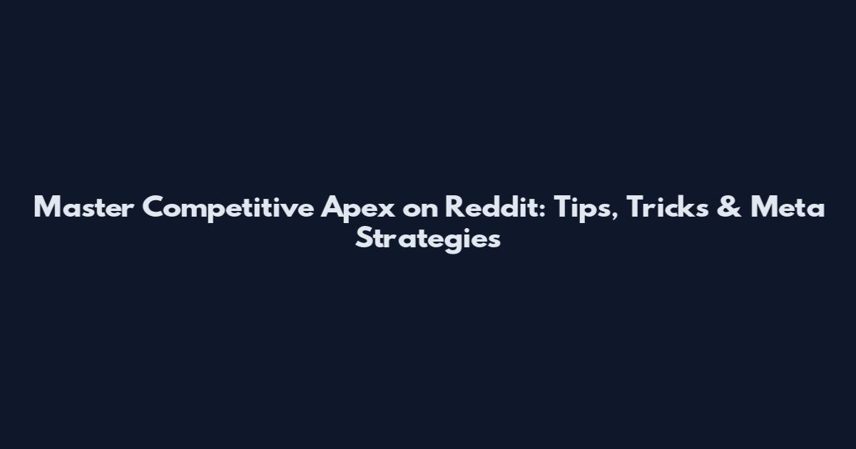 Master Competitive Apex on Reddit: Tips, Tricks & Meta Strategies
