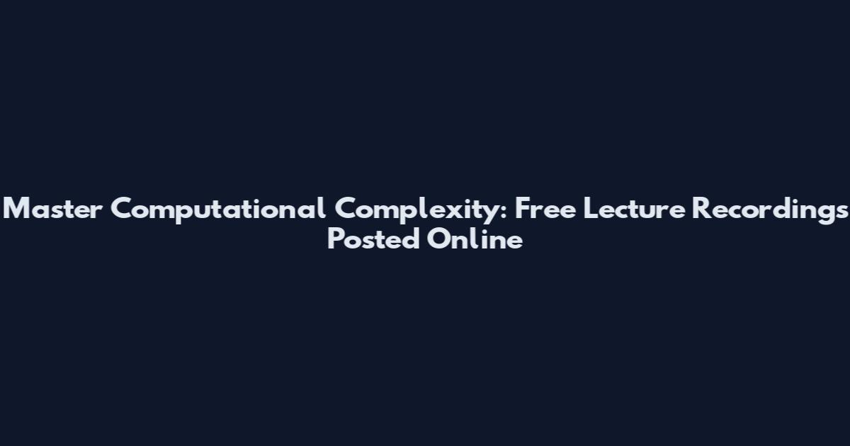 Master Computational Complexity: Free Lecture Recordings Posted Online