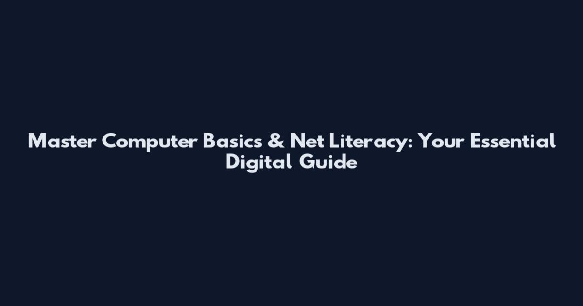 Master Computer Basics & Net Literacy: Your Essential Digital Guide