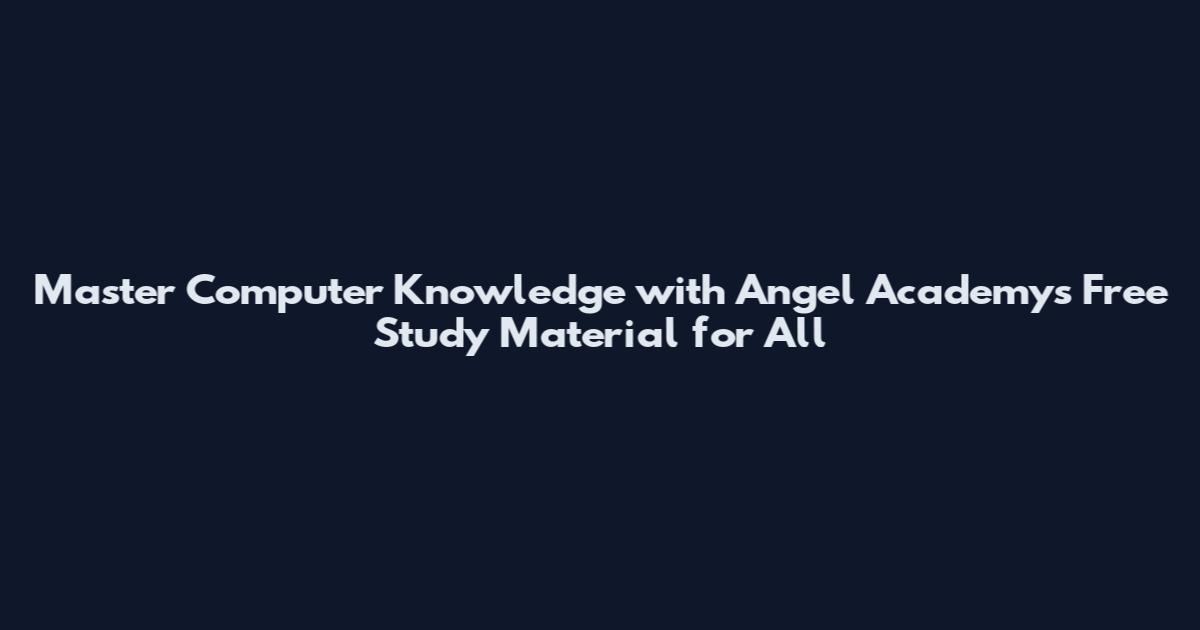 Master Computer Knowledge with Angel Academy's Free Study Material for All