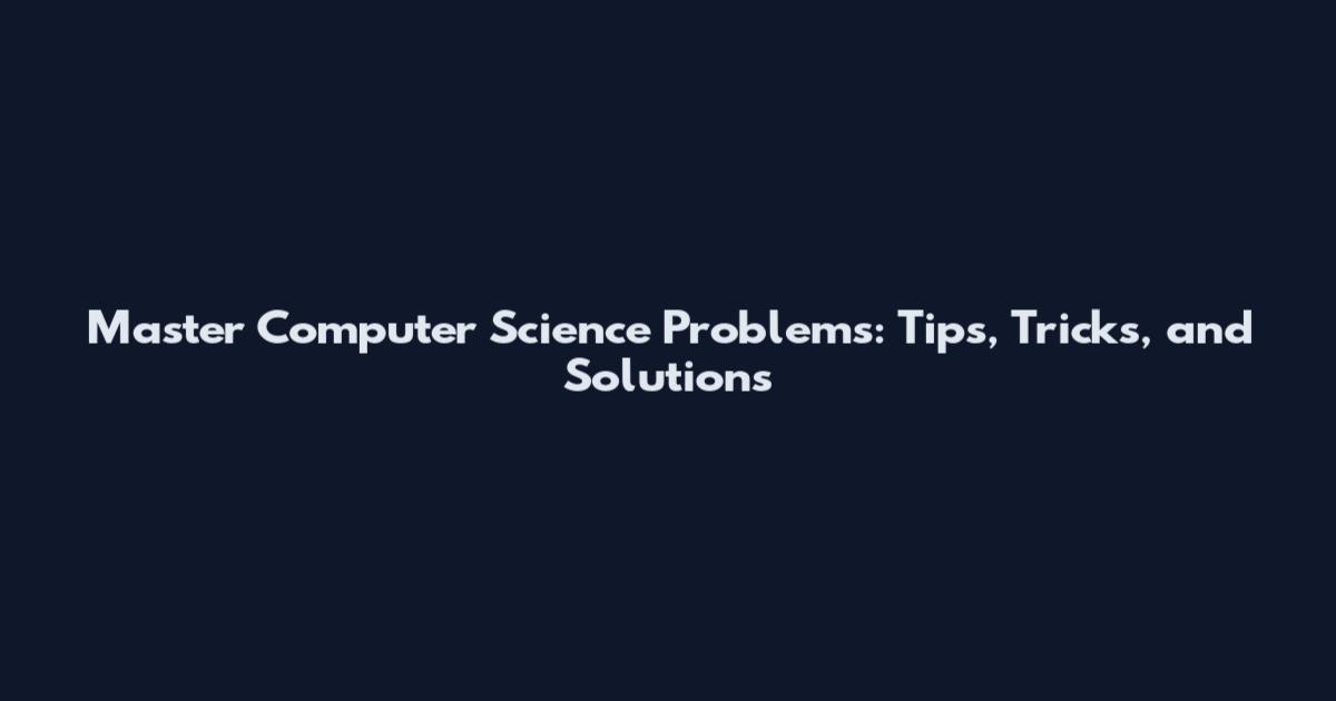 Master Computer Science Problems: Tips, Tricks, and Solutions