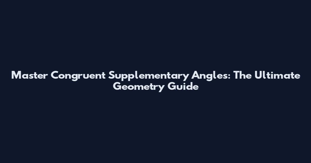 Master Congruent Supplementary Angles: The Ultimate Geometry Guide