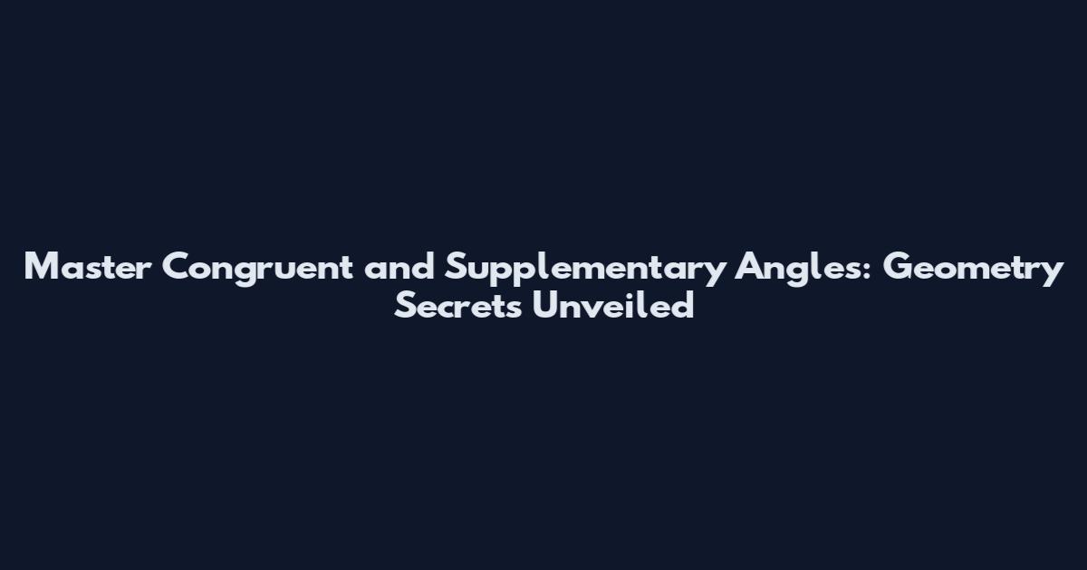 Master Congruent and Supplementary Angles: Geometry Secrets Unveiled