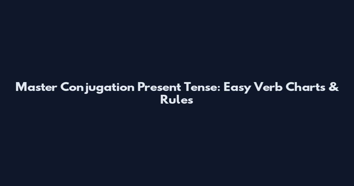 Master Conjugation Present Tense: Easy Verb Charts & Rules