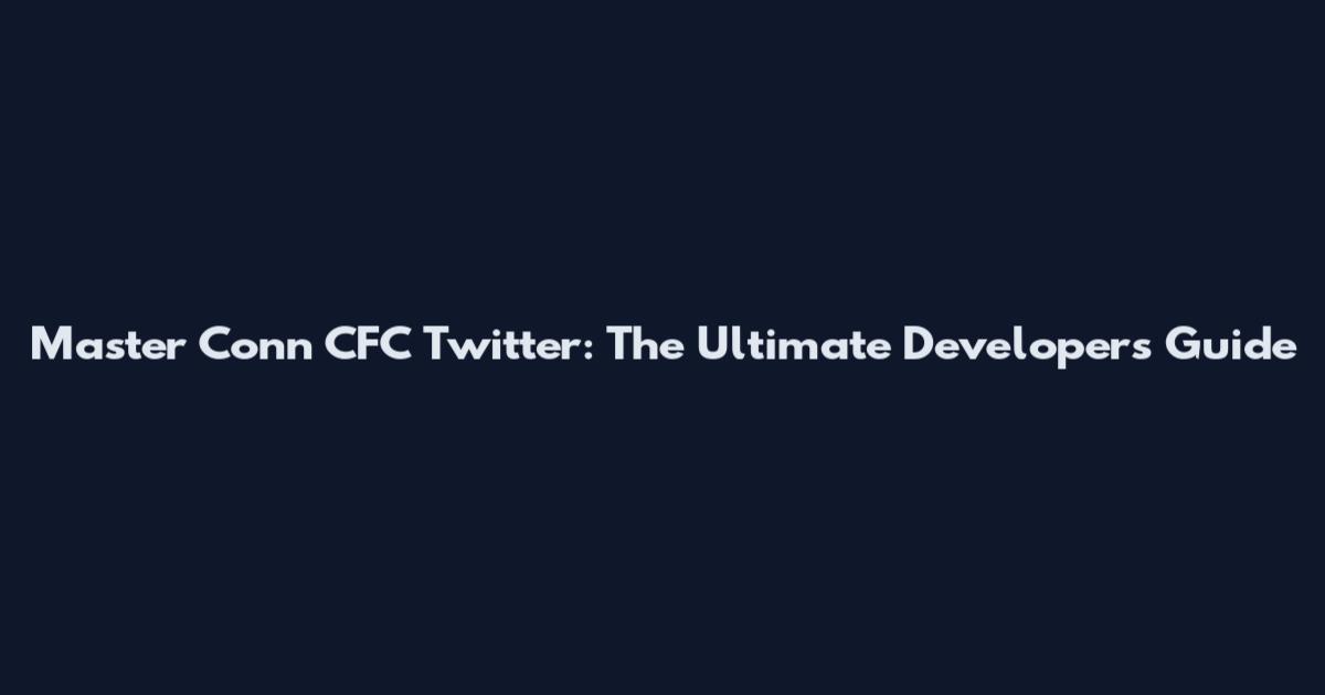 Master Conn CFC Twitter: The Ultimate Developer's Guide