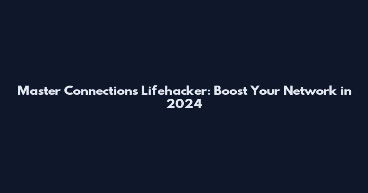 Master Connections Lifehacker: Boost Your Network in 2024