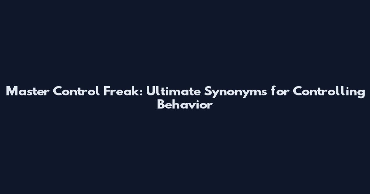 Master Control Freak: Ultimate Synonyms for Controlling Behavior