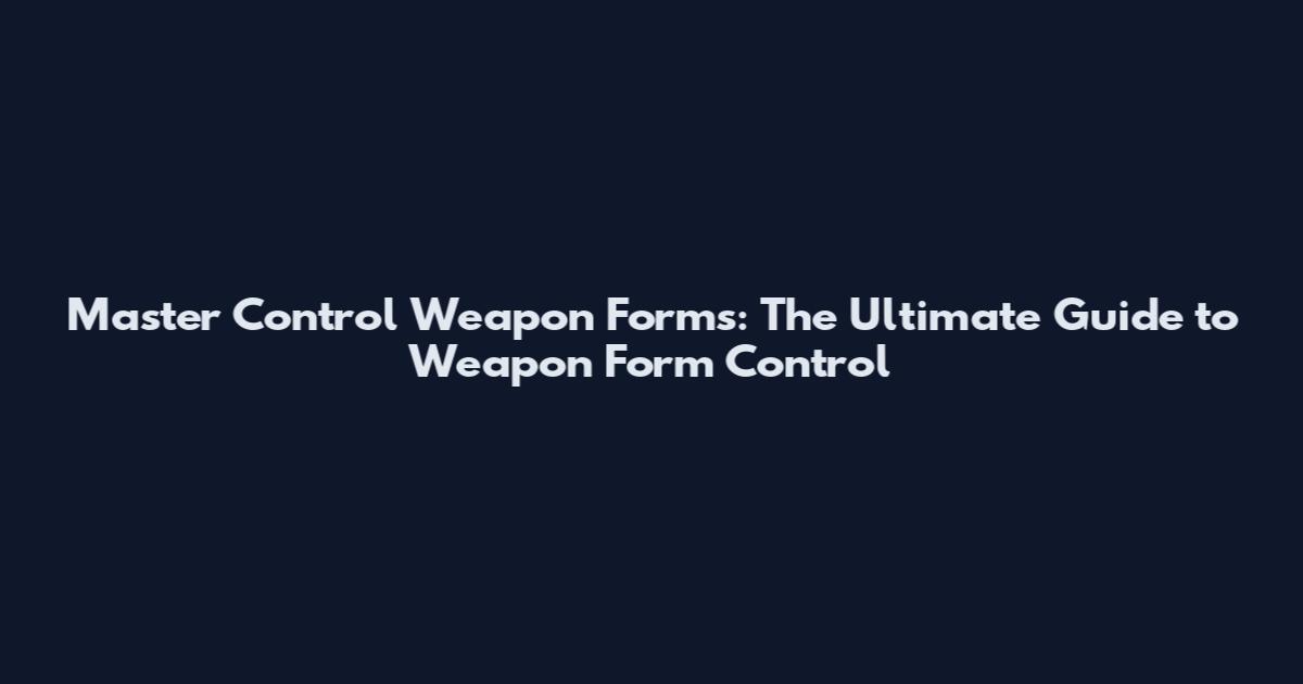 Master Control Weapon Forms: The Ultimate Guide to Weapon Form Control