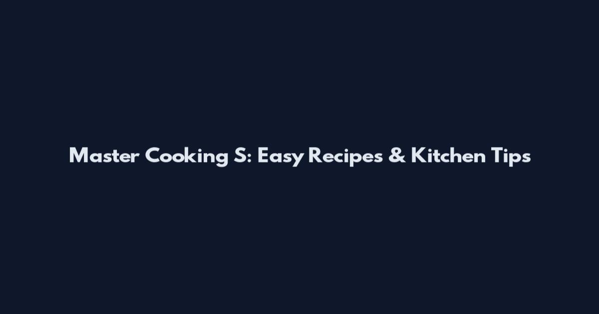 Master Cooking S: Easy Recipes & Kitchen Tips