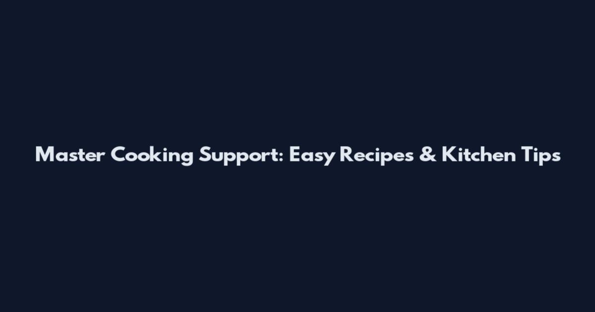 Master Cooking Support: Easy Recipes & Kitchen Tips