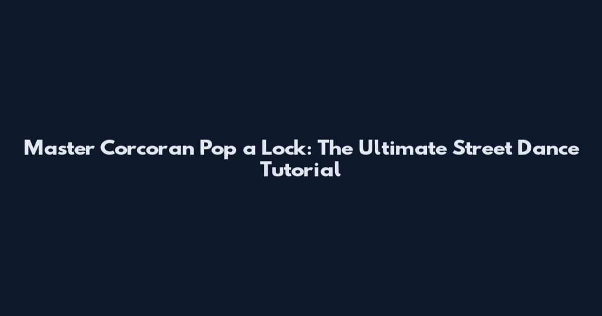 Master Corcoran Pop a Lock: The Ultimate Street Dance Tutorial