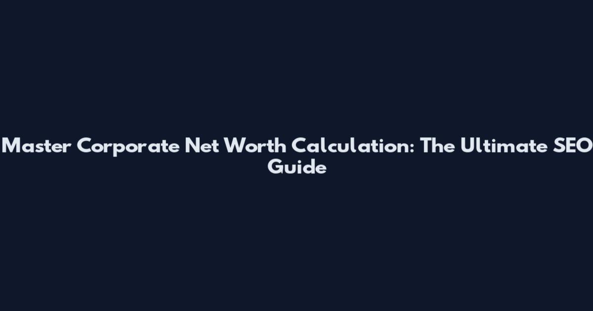 Master Corporate Net Worth Calculation: The Ultimate SEO Guide