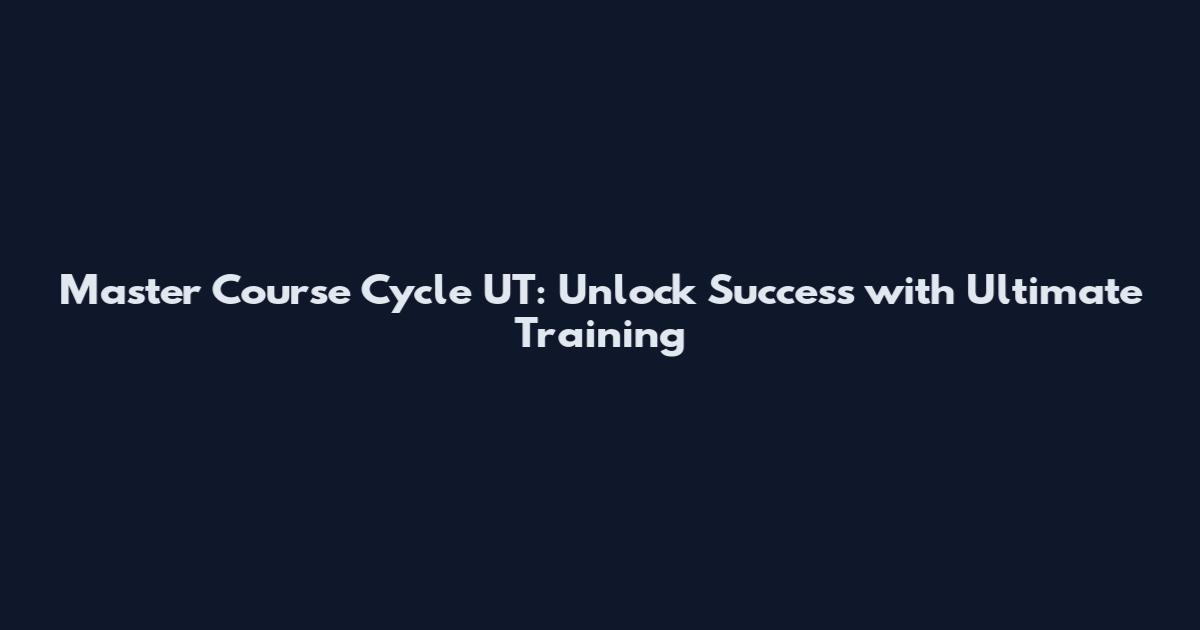 Master Course Cycle UT: Unlock Success with Ultimate Training