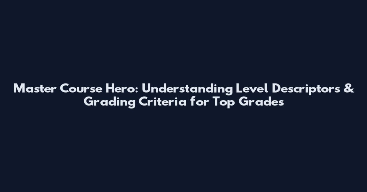 Master Course Hero: Understanding Level Descriptors & Grading Criteria for Top Grades
