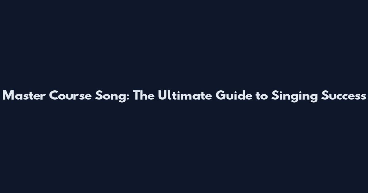 Master Course Song: The Ultimate Guide to Singing Success