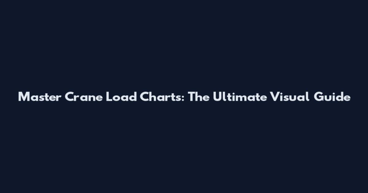 Master Crane Load Charts: The Ultimate Visual Guide