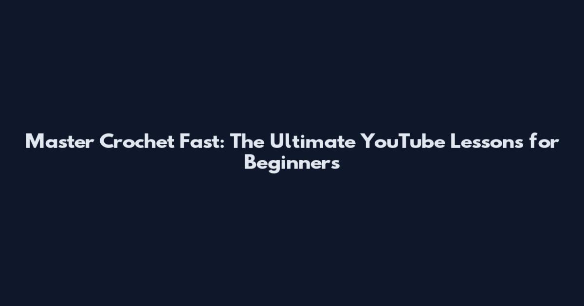 Master Crochet Fast: The Ultimate YouTube Lessons for Beginners