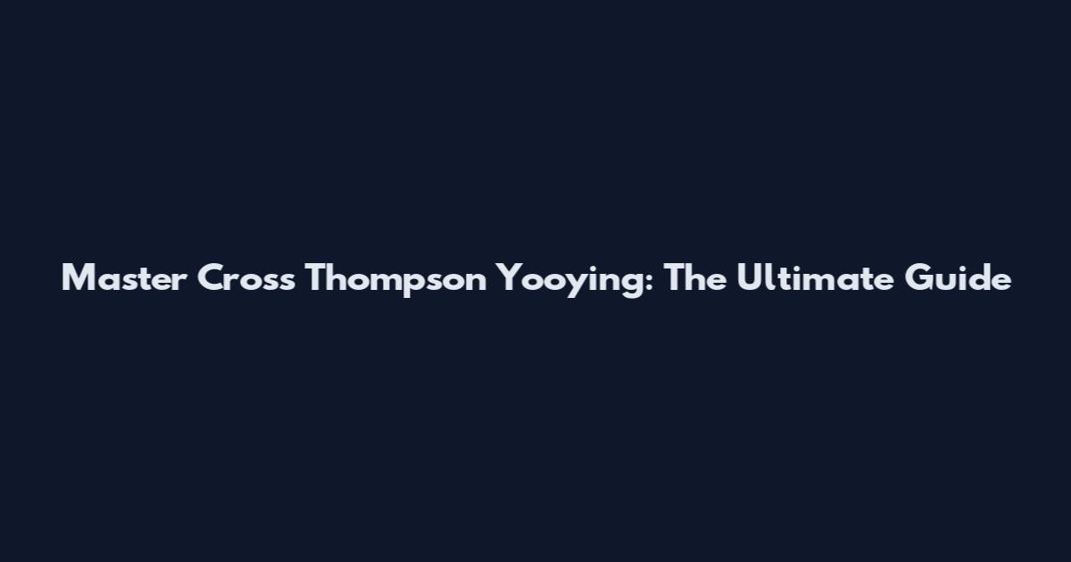 Master Cross Thompson Yooying: The Ultimate Guide