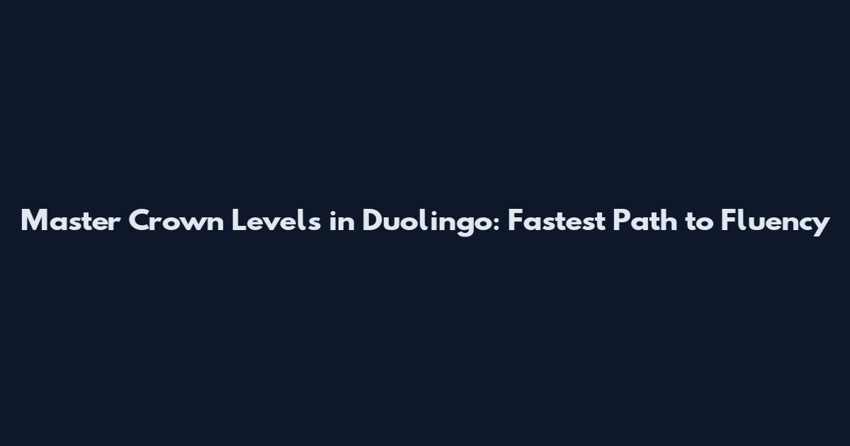 Master Crown Levels in Duolingo: Fastest Path to Fluency