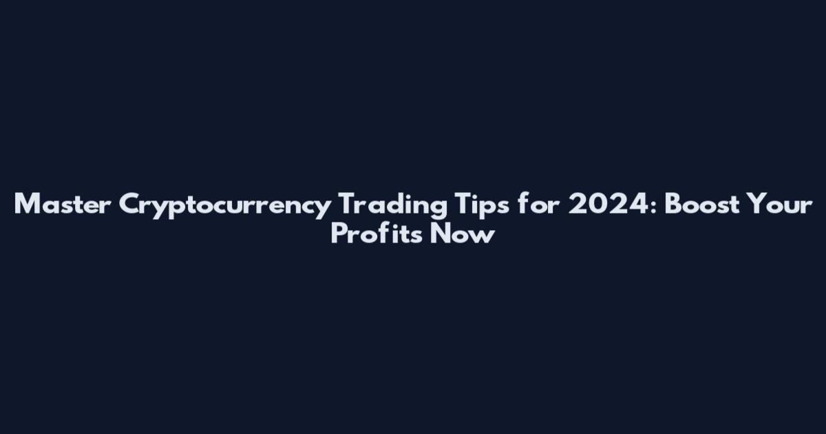 Master Cryptocurrency Trading Tips for 2024: Boost Your Profits Now