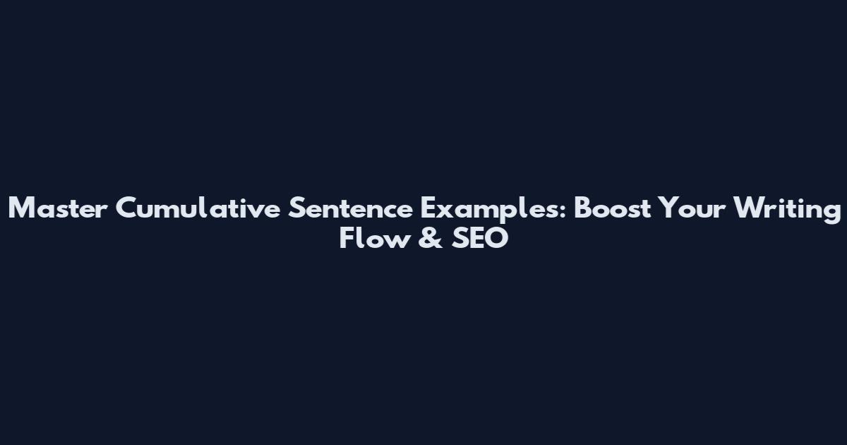 Master Cumulative Sentence Examples: Boost Your Writing Flow & SEO