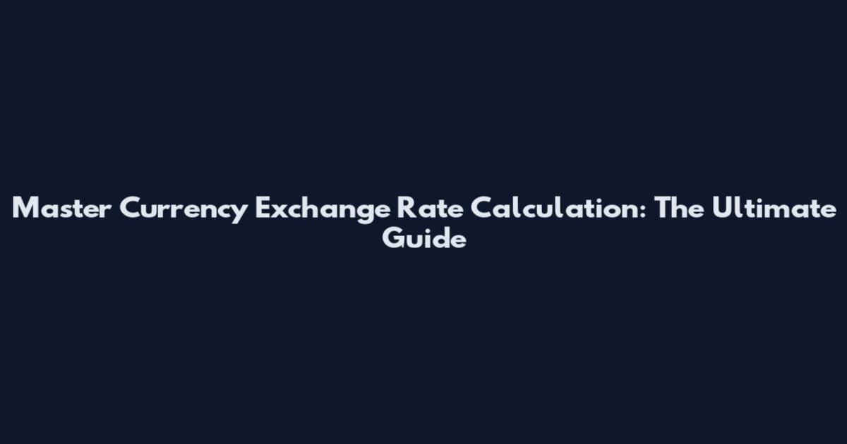 Master Currency Exchange Rate Calculation: The Ultimate Guide