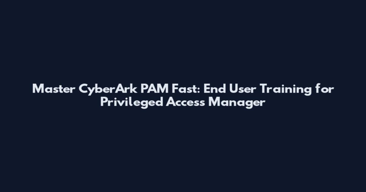 Master CyberArk PAM Fast: End User Training for Privileged Access Manager